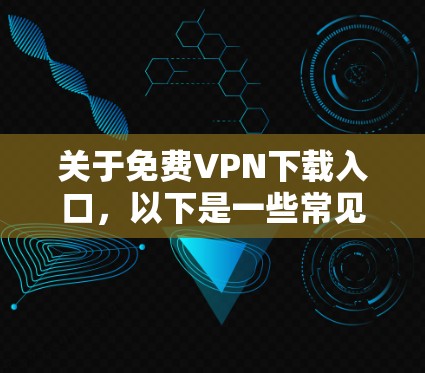 关于免费VPN下载入口，以下是一些常见的免费VPN服务提供商的信息