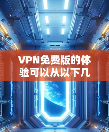 VPN免费版的体验可以从以下几个方面进行总结 VPN免费版的体验可以从以下几个方面进行总结