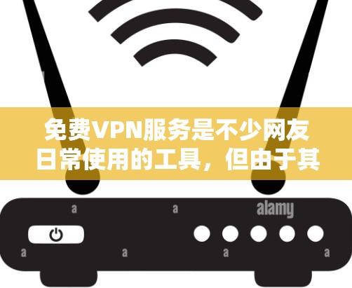 免费VPN服务是不少网友日常使用的工具,但由于其免费性质,通常会有一些限制和风险。以下是一些常见的免费VPN服务及其优缺点