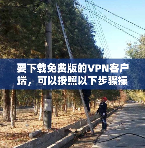 要下载免费版的VPN客户端，可以按照以下步骤操作