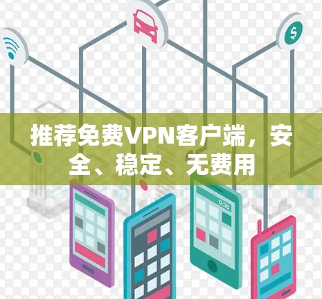 推荐免费VPN客户端,安全、稳定、无费用 推荐免费VPN客户端,安全、稳定、无费用