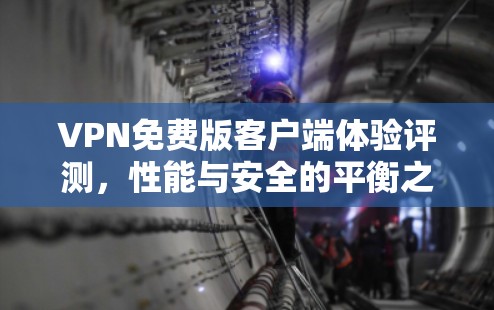 VPN免费版客户端体验评测，性能与安全的平衡之旅
