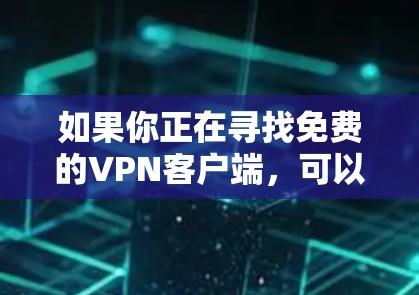 如果你正在寻找免费的VPN客户端,可以通过以下方式找到相关的官网