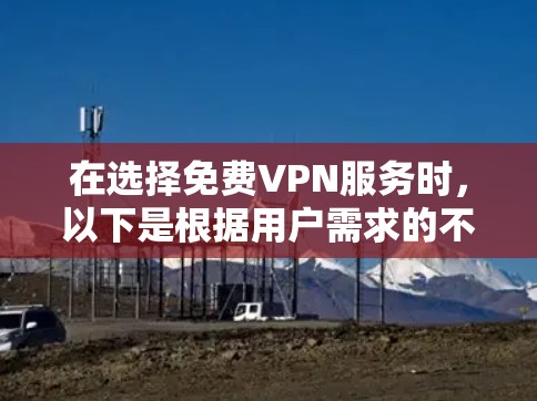 在选择免费VPN服务时,以下是根据用户需求的不同场景推荐的几款最适合的免费VPN