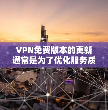 VPN免费版本的更新通常是为了优化服务质量、应对网络环境变化、提升安全性、改善用户体验以及促进付费转化。以下是详细的分析 VPN免费版本的更新通常是为了优化服务质量、应对网络环境变化、提升安全性、改善用户体验以及促进付费转化。以下是详细的分析