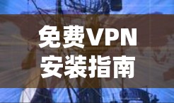 免费VPN安装指南，安全与效率的平衡