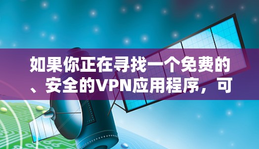 如果你正在寻找一个免费的、安全的VPN应用程序，可以考虑以下几种选择。请注意，免费VPN服务通常会有使用限制（如数据限制、广告支持等）因此建议你仔细阅读其条款，并确保其适合你的需求