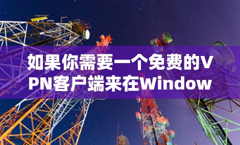如果你需要一个免费的VPN客户端来在Windows上使用,可以考虑以下几种选择 如果你需要一个免费的VPN客户端来在Windows上使用,可以考虑以下几种选择