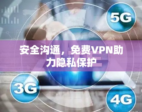 安全沟通,免费VPN助力隐私保护 安全沟通,免费VPN助力隐私保护