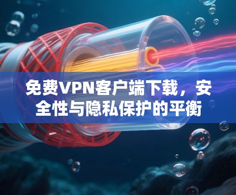 免费VPN客户端下载，安全性与隐私保护的平衡