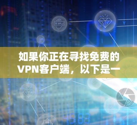 如果你正在寻找免费的VPN客户端，以下是一些常见的免费VPN服务提供商及其官网链接