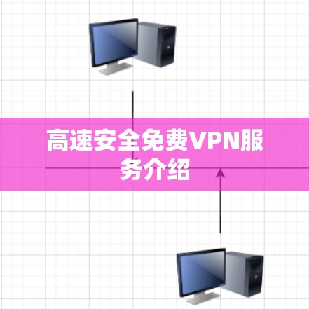 高速安全免费VPN服务介绍 高速安全免费VPN服务介绍
