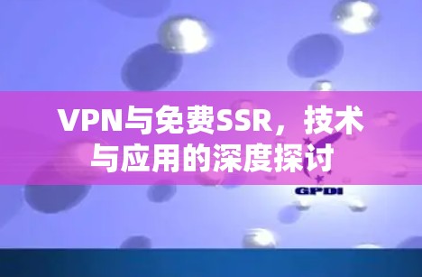 VPN与免费SSR，技术与应用的深度探讨