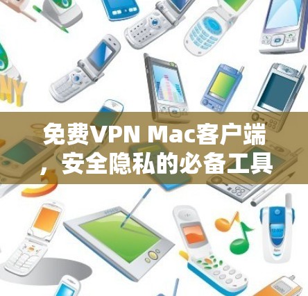 免费VPN Mac客户端，安全隐私的必备工具