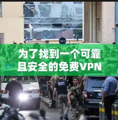 为了找到一个可靠且安全的免费VPN应用程序下载入口，您可以按照以下步骤进行