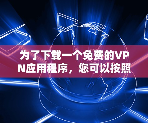 为了下载一个免费的VPN应用程序，您可以按照以下步骤进行