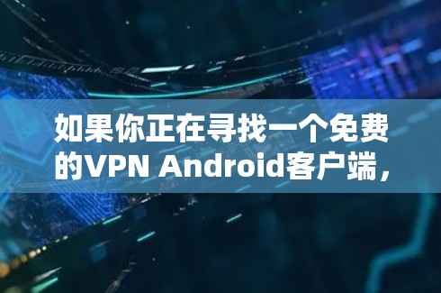 如果你正在寻找一个免费的VPN Android客户端，可以考虑以下几款知名的免费VPN工具。这些工具通常提供基本的功能，但可能会有使用限制，如速度限制或广告