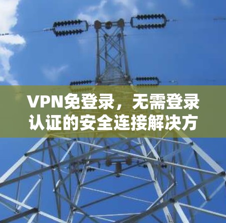 VPN免登录，无需登录认证的安全连接解决方案