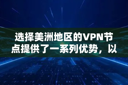 选择美洲地区的VPN节点提供了一系列优势，以下是对此的详细分析和总结
