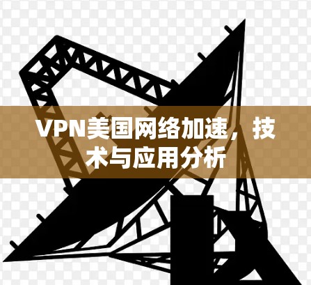 VPN美国网络加速，技术与应用分析