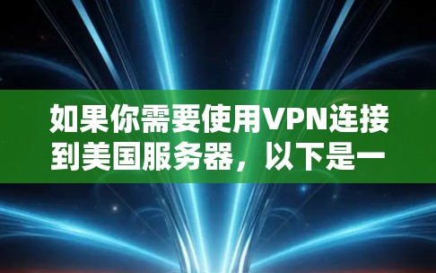 如果你需要使用VPN连接到美国服务器，以下是一些关键点和建议