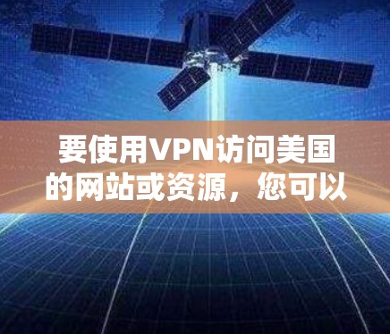 要使用VPN访问美国的网站或资源，您可以选择以下几种工具