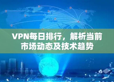 VPN每日排行，解析当前市场动态及技术趋势