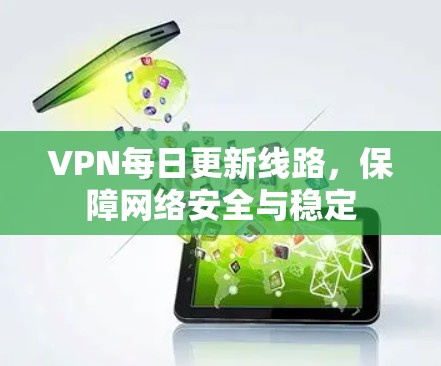 VPN每日更新线路，保障网络安全与稳定