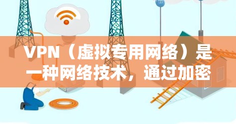 VPN（虚拟专用网络）是一种网络技术，通过加密数据包，使用户能够匿名访问互联网，保护隐私和安全。每日更新版VPN通常指的是VPN服务提供商定期推出的新版本，以修复已知问题、优化性能或增加功能