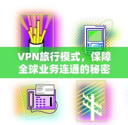VPN旅行模式，保障全球业务连通的秘密武器