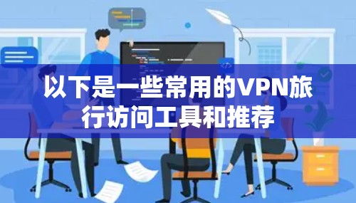 以下是一些常用的VPN旅行访问工具和推荐