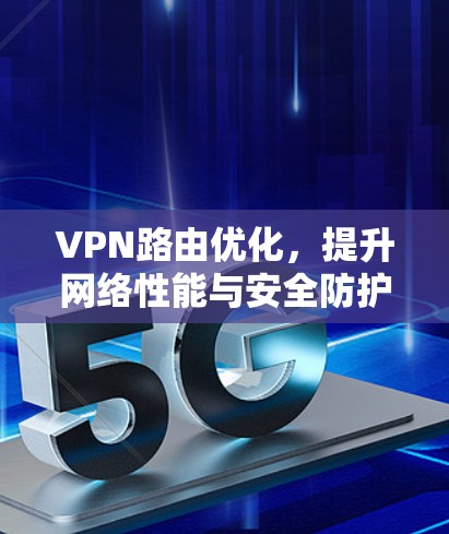 VPN路由优化，提升网络性能与安全防护能力