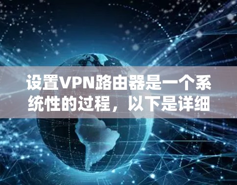 设置VPN路由器是一个系统性的过程，以下是详细的步骤指南