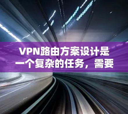 VPN路由方案设计是一个复杂的任务，需要综合考虑多个因素，包括网络架构、安全性、可用性和管理等。以下是一个详细的VPN路由方案设计步骤和内容